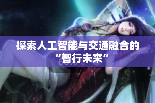 探索人工智能与交通融合的“智行未来”