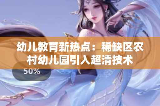 幼儿教育新热点：稀缺区农村幼儿园引入超清技术