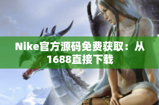 Nike官方源码免费获取：从1688直接下载