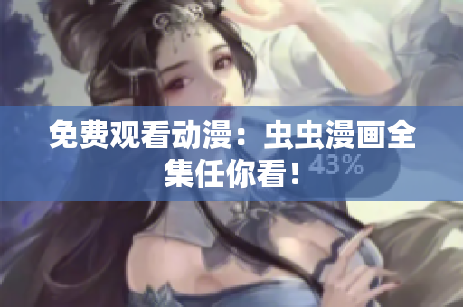 免费观看动漫：虫虫漫画全集任你看！