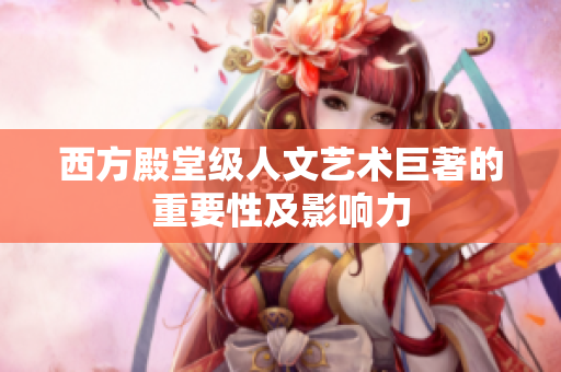 西方殿堂级人文艺术巨著的重要性及影响力