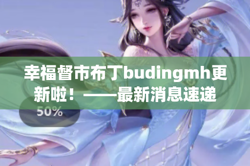 幸福督市布丁budingmh更新啦！——最新消息速递