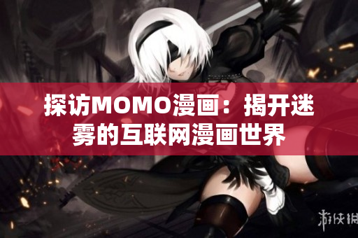 探访MOMO漫画：揭开迷雾的互联网漫画世界