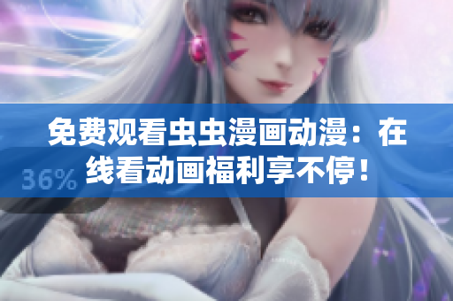 免费观看虫虫漫画动漫：在线看动画福利享不停！