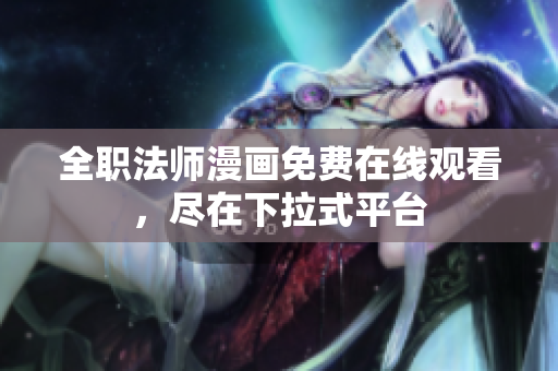 全职法师漫画免费在线观看，尽在下拉式平台