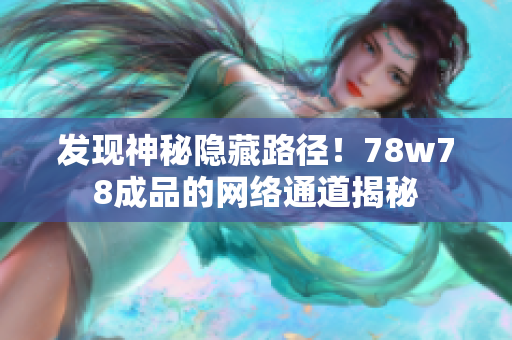 发现神秘隐藏路径！78w78成品的网络通道揭秘