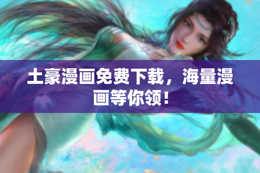 土豪漫画免费下载，海量漫画等你领！