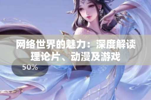 网络世界的魅力：深度解读理论片、动漫及游戏