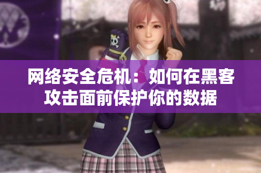 网络安全危机：如何在黑客攻击面前保护你的数据