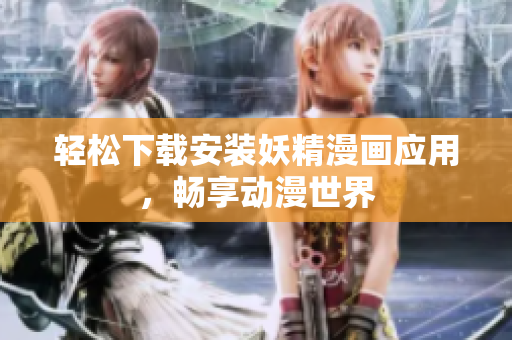轻松下载安装妖精漫画应用，畅享动漫世界