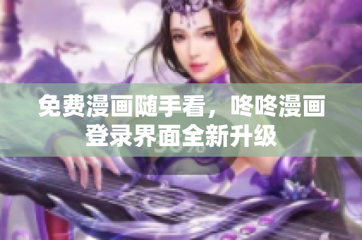 免费漫画随手看，咚咚漫画登录界面全新升级