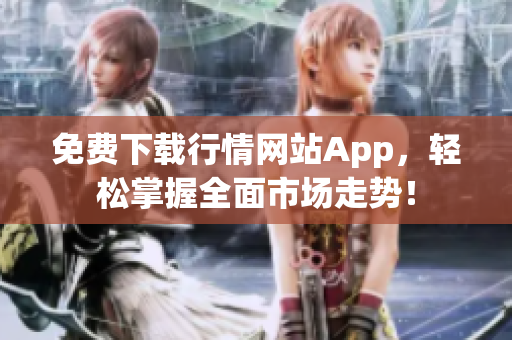 免费下载行情网站App，轻松掌握全面市场走势！