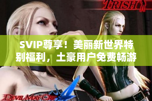 SVIP尊享！美丽新世界特别福利，土豪用户免费畅游