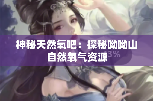 神秘天然氧吧：探秘呦呦山自然氧气资源