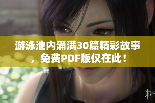 游泳池内涌满30篇精彩故事，免费PDF版仅在此！