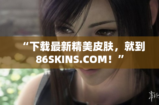“下载最新精美皮肤，就到86SKINS.COM！”