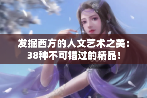 发掘西方的人文艺术之美：38种不可错过的精品！
