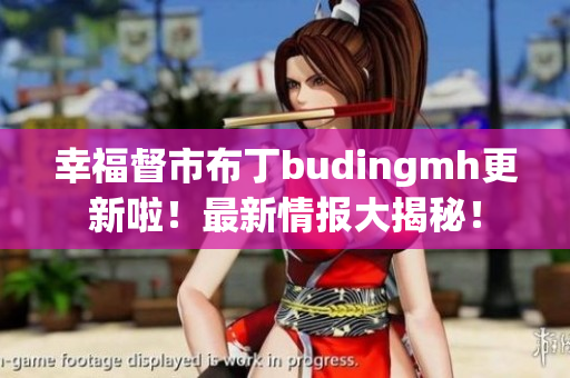 幸福督市布丁budingmh更新啦！最新情报大揭秘！