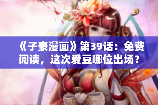 《子豪漫画》第39话：免费阅读，这次爱豆哪位出场？
