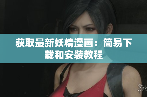 获取最新妖精漫画：简易下载和安装教程