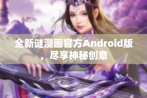 全新谜漫画官方Android版，尽享神秘创意