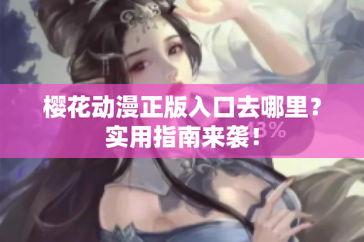 樱花动漫正版入口去哪里？实用指南来袭！