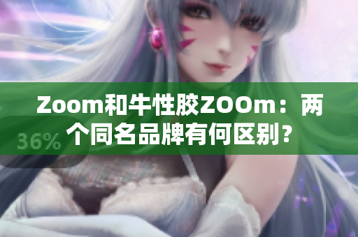 Zoom和牛性胶ZOOm：两个同名品牌有何区别？