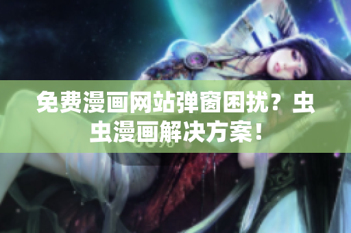 免费漫画网站弹窗困扰？虫虫漫画解决方案！