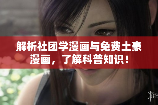 解析社团学漫画与免费土豪漫画，了解科普知识！