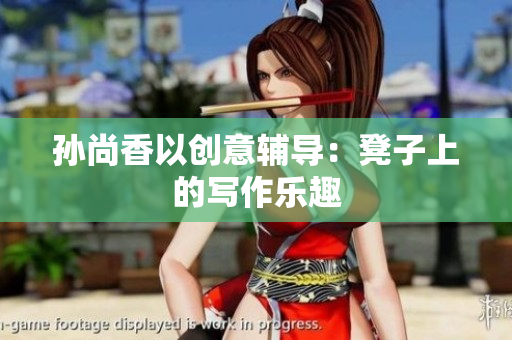 孙尚香以创意辅导：凳子上的写作乐趣