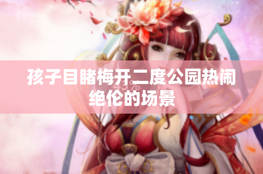 孩子目睹梅开二度公园热闹绝伦的场景