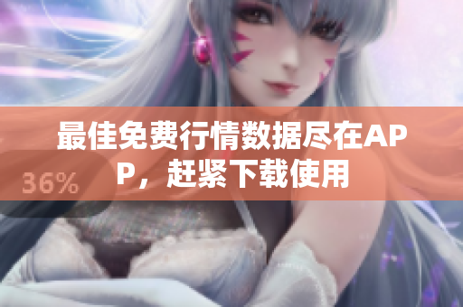 最佳免费行情数据尽在APP，赶紧下载使用