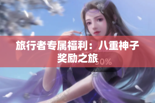 旅行者专属福利：八重神子奖励之旅