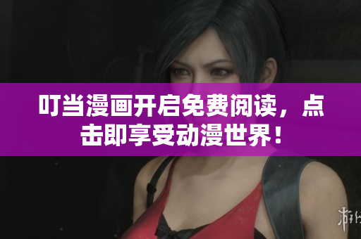 叮当漫画开启免费阅读，点击即享受动漫世界！