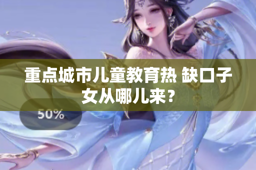 重点城市儿童教育热 缺口子女从哪儿来？