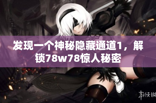 发现一个神秘隐藏通道1，解锁78w78惊人秘密