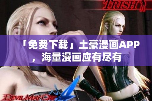 「免费下载」土豪漫画APP，海量漫画应有尽有