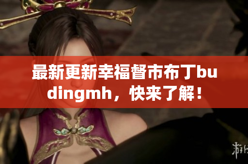 最新更新幸福督市布丁budingmh，快来了解！