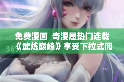 免费漫画  奇漫屋热门连载《武炼巅峰》享受下拉式阅读