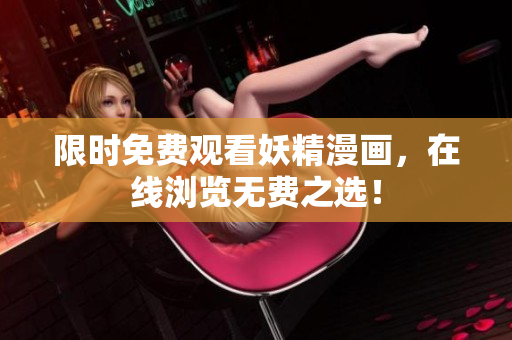 限时免费观看妖精漫画，在线浏览无费之选！