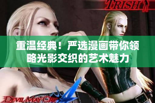 重温经典！严选漫画带你领略光影交织的艺术魅力