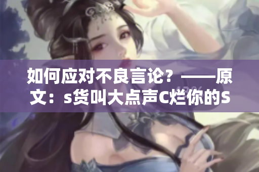 如何应对不良言论？——原文：s货叫大点声C烂你的SB