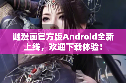 谜漫画官方版Android全新上线，欢迎下载体验！