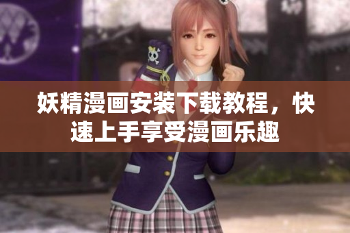 妖精漫画安装下载教程，快速上手享受漫画乐趣