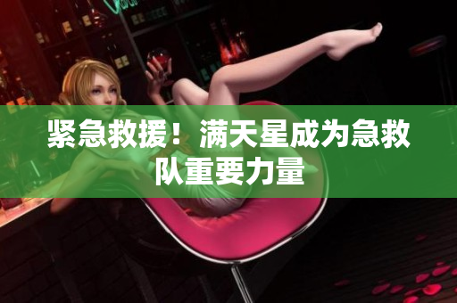 紧急救援！满天星成为急救队重要力量