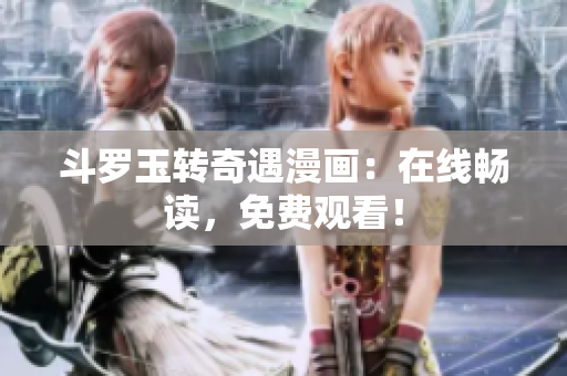 斗罗玉转奇遇漫画：在线畅读，免费观看！