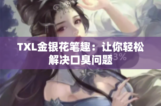 TXL金银花笔趣：让你轻松解决口臭问题