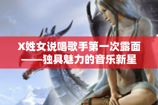 X姓女说唱歌手第一次露面——独具魅力的音乐新星