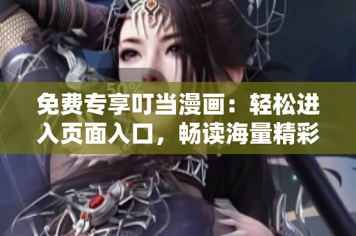 免费专享叮当漫画：轻松进入页面入口，畅读海量精彩内容！