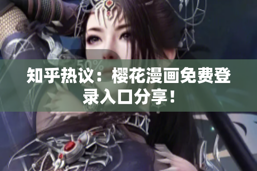 知乎热议：樱花漫画免费登录入口分享！